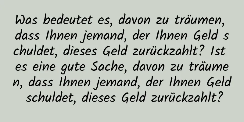 Was bedeutet es, davon zu träumen, dass Ihnen jemand, der Ihnen Geld schuldet, dieses Geld zurückzahlt? Ist es eine gute Sache, davon zu träumen, dass Ihnen jemand, der Ihnen Geld schuldet, dieses Geld zurückzahlt?