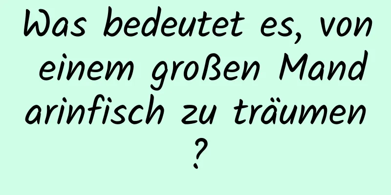 Was bedeutet es, von einem großen Mandarinfisch zu träumen?