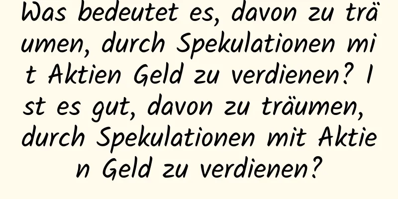 Was bedeutet es, davon zu träumen, durch Spekulationen mit Aktien Geld zu verdienen? Ist es gut, davon zu träumen, durch Spekulationen mit Aktien Geld zu verdienen?