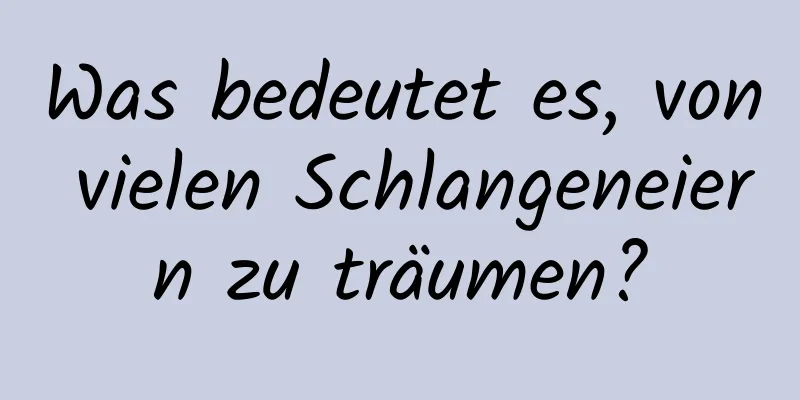 Was bedeutet es, von vielen Schlangeneiern zu träumen?