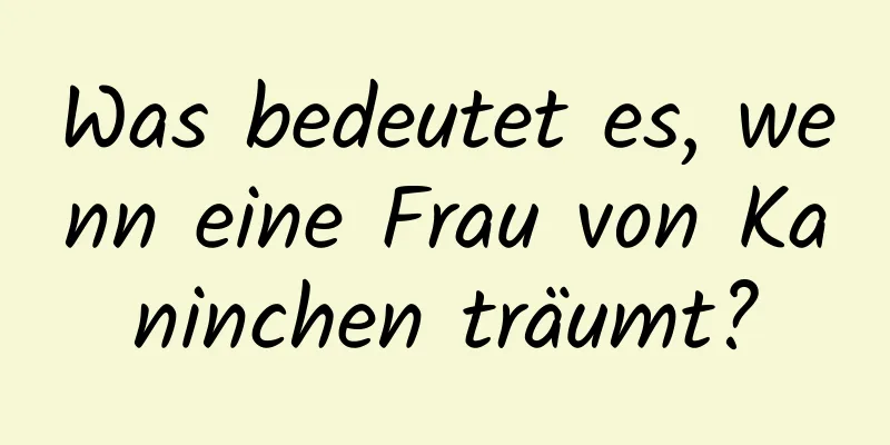 Was bedeutet es, wenn eine Frau von Kaninchen träumt?