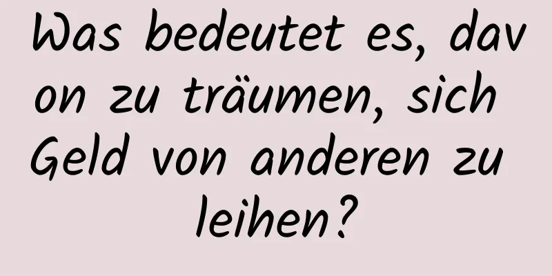Was bedeutet es, davon zu träumen, sich Geld von anderen zu leihen?