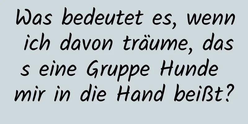 Was bedeutet es, wenn ich davon träume, dass eine Gruppe Hunde mir in die Hand beißt?