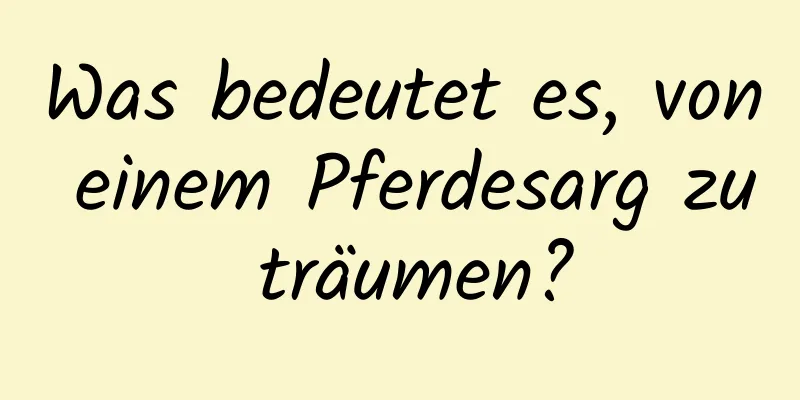 Was bedeutet es, von einem Pferdesarg zu träumen?
