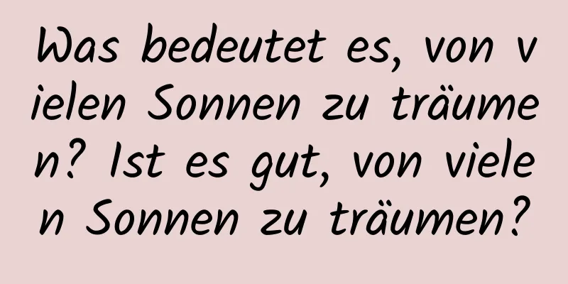 Was bedeutet es, von vielen Sonnen zu träumen? Ist es gut, von vielen Sonnen zu träumen?