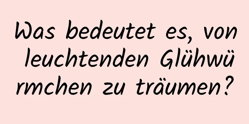 Was bedeutet es, von leuchtenden Glühwürmchen zu träumen?