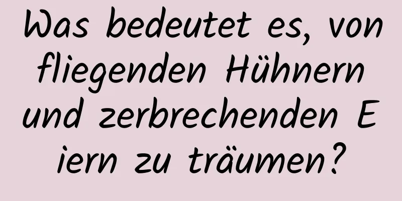 Was bedeutet es, von fliegenden Hühnern und zerbrechenden Eiern zu träumen?