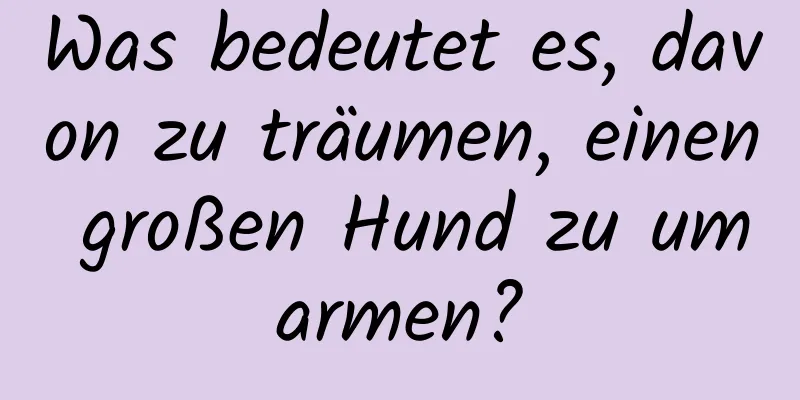 Was bedeutet es, davon zu träumen, einen großen Hund zu umarmen?