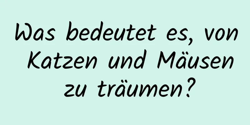 Was bedeutet es, von Katzen und Mäusen zu träumen?