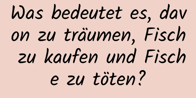 Was bedeutet es, davon zu träumen, Fisch zu kaufen und Fische zu töten?