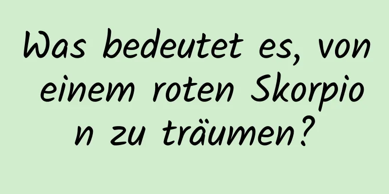 Was bedeutet es, von einem roten Skorpion zu träumen?