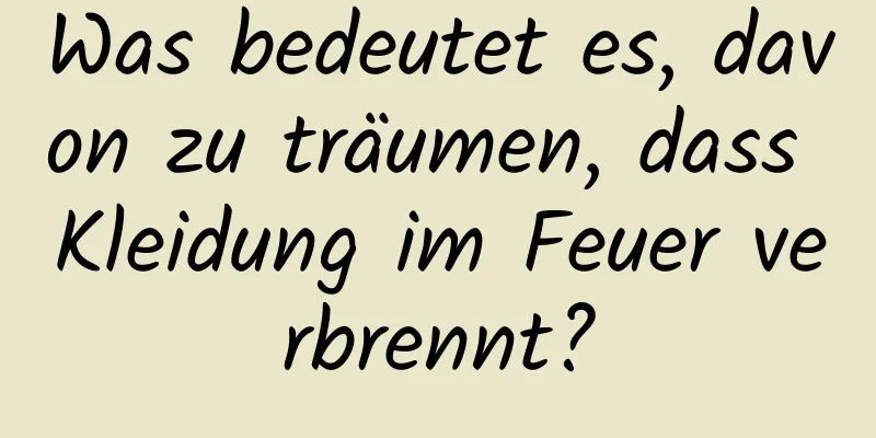 Was bedeutet es, davon zu träumen, dass Kleidung im Feuer verbrennt?