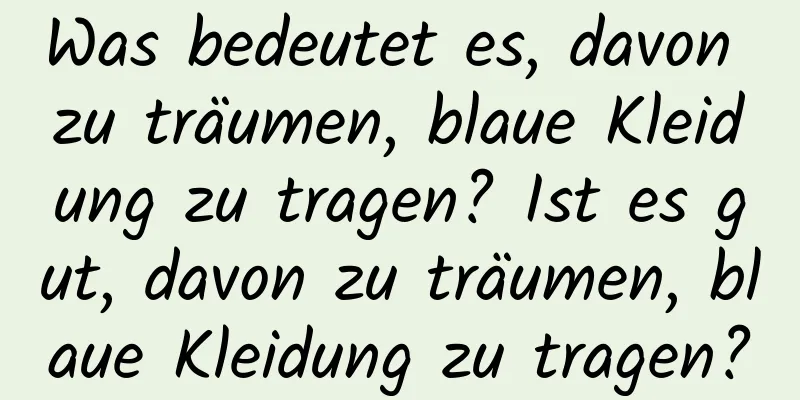 Was bedeutet es, davon zu träumen, blaue Kleidung zu tragen? Ist es gut, davon zu träumen, blaue Kleidung zu tragen?