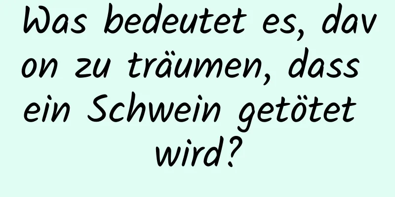 Was bedeutet es, davon zu träumen, dass ein Schwein getötet wird?