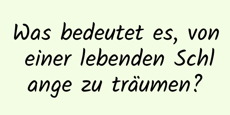Was bedeutet es, von einer lebenden Schlange zu träumen?