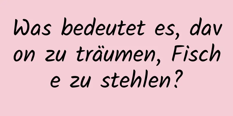 Was bedeutet es, davon zu träumen, Fische zu stehlen?