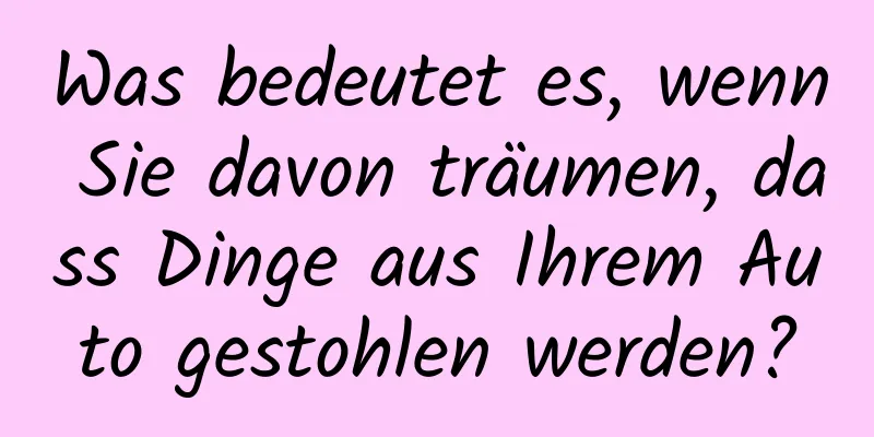 Was bedeutet es, wenn Sie davon träumen, dass Dinge aus Ihrem Auto gestohlen werden?