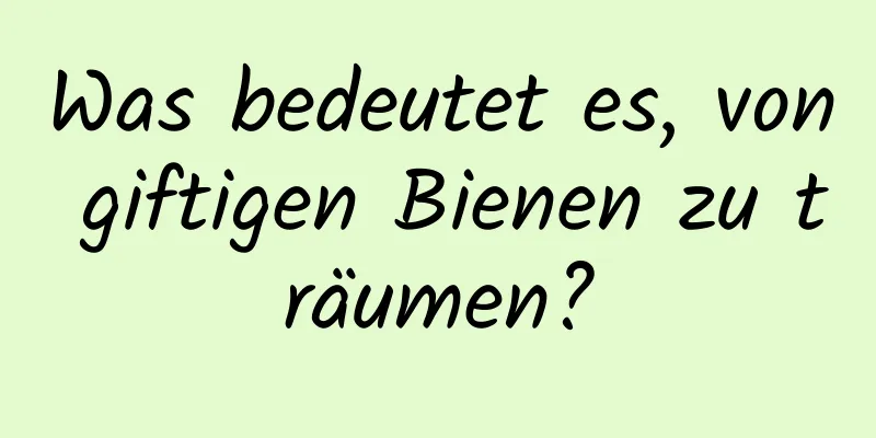 Was bedeutet es, von giftigen Bienen zu träumen?