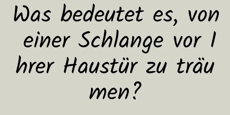 Was bedeutet es, von einer Schlange vor Ihrer Haustür zu träumen?