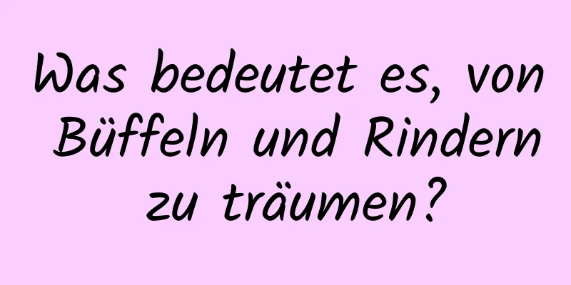 Was bedeutet es, von Büffeln und Rindern zu träumen?