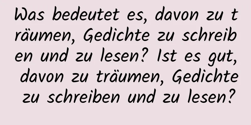 Was bedeutet es, davon zu träumen, Gedichte zu schreiben und zu lesen? Ist es gut, davon zu träumen, Gedichte zu schreiben und zu lesen?