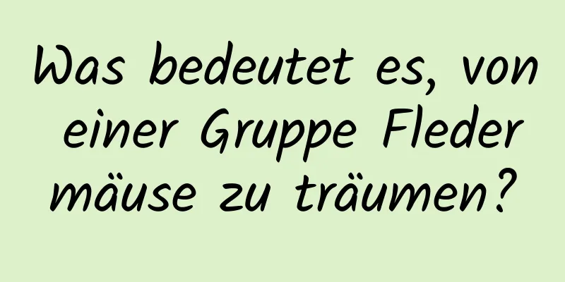 Was bedeutet es, von einer Gruppe Fledermäuse zu träumen?