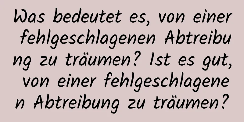 Was bedeutet es, von einer fehlgeschlagenen Abtreibung zu träumen? Ist es gut, von einer fehlgeschlagenen Abtreibung zu träumen?