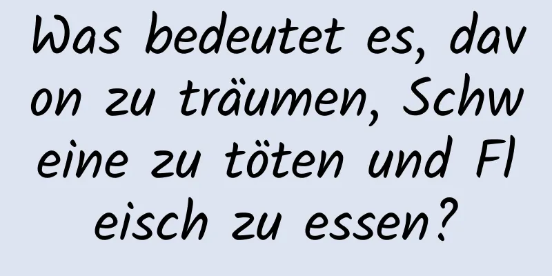 Was bedeutet es, davon zu träumen, Schweine zu töten und Fleisch zu essen?