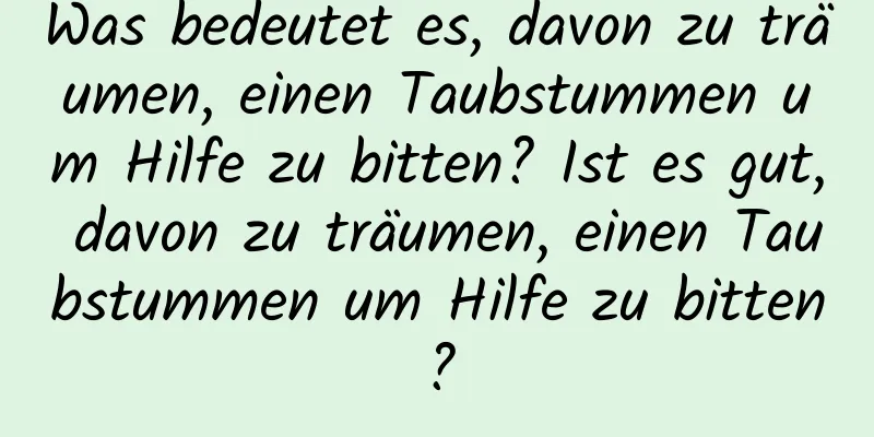 Was bedeutet es, davon zu träumen, einen Taubstummen um Hilfe zu bitten? Ist es gut, davon zu träumen, einen Taubstummen um Hilfe zu bitten?
