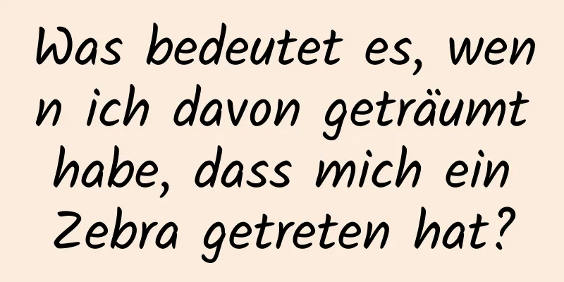 Was bedeutet es, wenn ich davon geträumt habe, dass mich ein Zebra getreten hat?