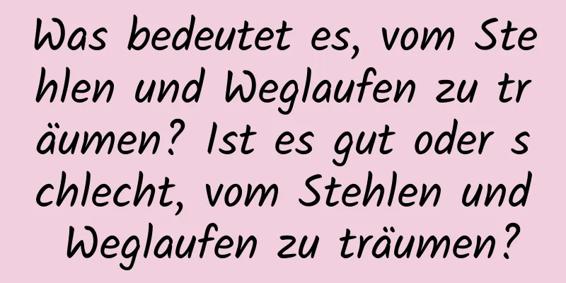 Was bedeutet es, vom Stehlen und Weglaufen zu träumen? Ist es gut oder schlecht, vom Stehlen und Weglaufen zu träumen?