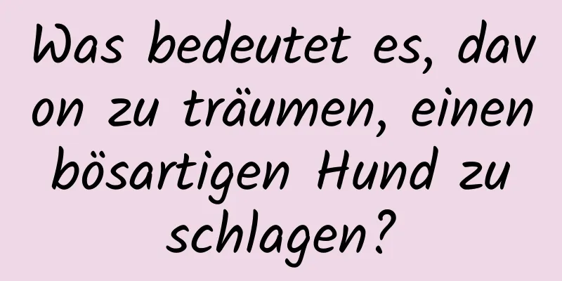 Was bedeutet es, davon zu träumen, einen bösartigen Hund zu schlagen?