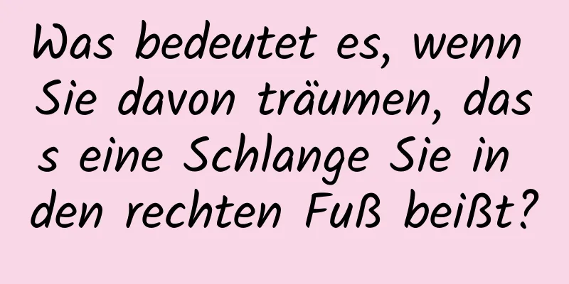 Was bedeutet es, wenn Sie davon träumen, dass eine Schlange Sie in den rechten Fuß beißt?