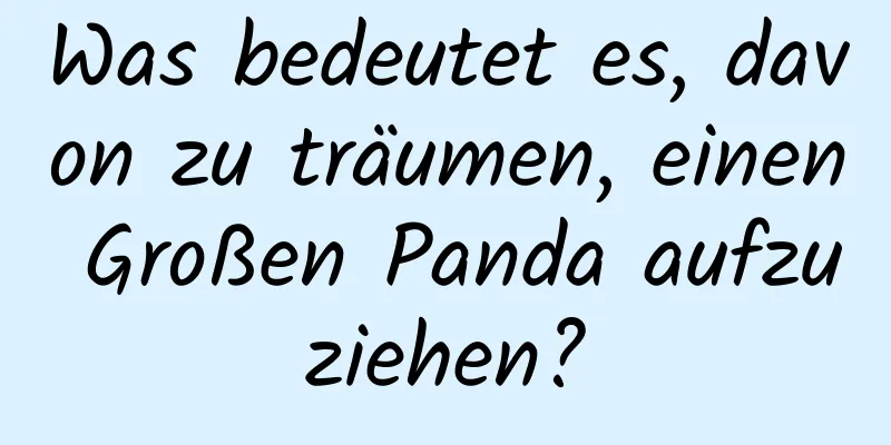 Was bedeutet es, davon zu träumen, einen Großen Panda aufzuziehen?