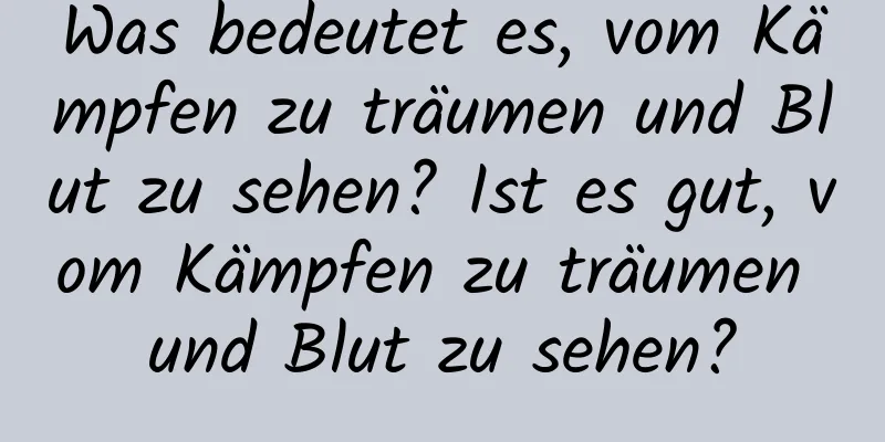 Was bedeutet es, vom Kämpfen zu träumen und Blut zu sehen? Ist es gut, vom Kämpfen zu träumen und Blut zu sehen?