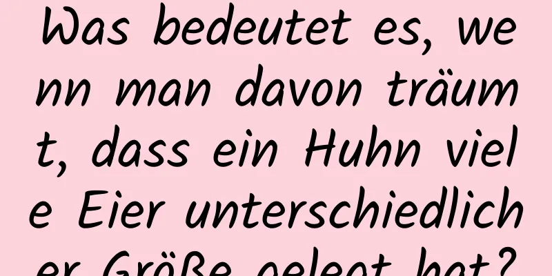 Was bedeutet es, wenn man davon träumt, dass ein Huhn viele Eier unterschiedlicher Größe gelegt hat?