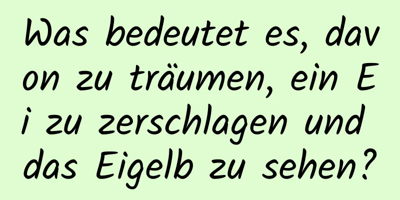 Was bedeutet es, davon zu träumen, ein Ei zu zerschlagen und das Eigelb zu sehen?