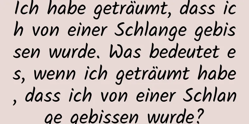 Ich habe geträumt, dass ich von einer Schlange gebissen wurde. Was bedeutet es, wenn ich geträumt habe, dass ich von einer Schlange gebissen wurde?