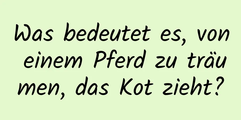 Was bedeutet es, von einem Pferd zu träumen, das Kot zieht?