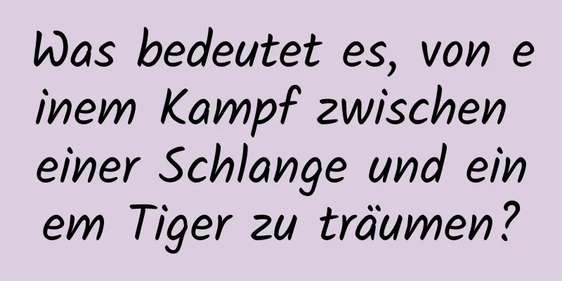 Was bedeutet es, von einem Kampf zwischen einer Schlange und einem Tiger zu träumen?