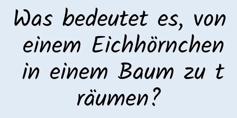 Was bedeutet es, von einem Eichhörnchen in einem Baum zu träumen?