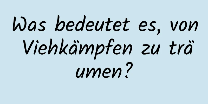 Was bedeutet es, von Viehkämpfen zu träumen?