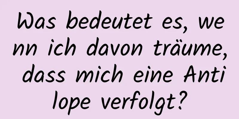 Was bedeutet es, wenn ich davon träume, dass mich eine Antilope verfolgt?