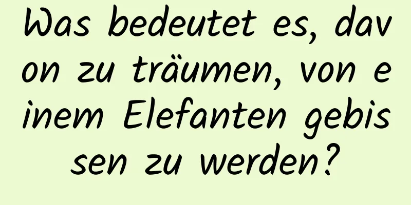 Was bedeutet es, davon zu träumen, von einem Elefanten gebissen zu werden?