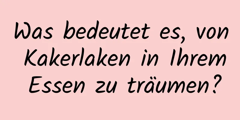 Was bedeutet es, von Kakerlaken in Ihrem Essen zu träumen?