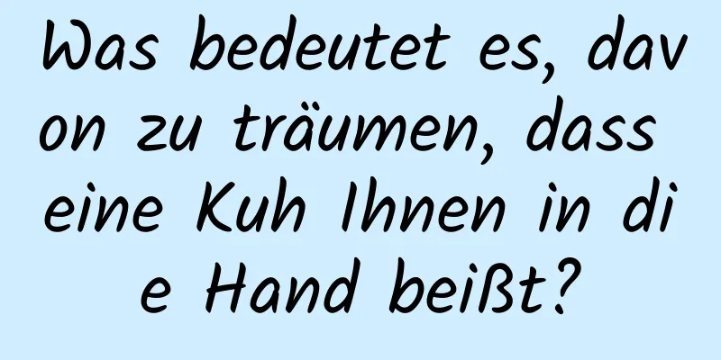 Was bedeutet es, davon zu träumen, dass eine Kuh Ihnen in die Hand beißt?