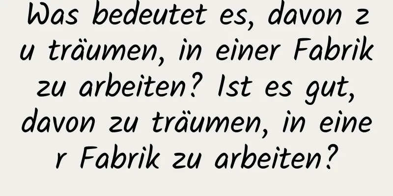 Was bedeutet es, davon zu träumen, in einer Fabrik zu arbeiten? Ist es gut, davon zu träumen, in einer Fabrik zu arbeiten?