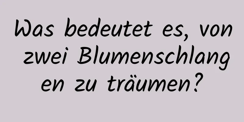 Was bedeutet es, von zwei Blumenschlangen zu träumen?