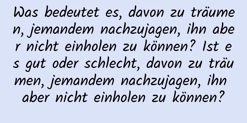 Was bedeutet es, davon zu träumen, jemandem nachzujagen, ihn aber nicht einholen zu können? Ist es gut oder schlecht, davon zu träumen, jemandem nachzujagen, ihn aber nicht einholen zu können?