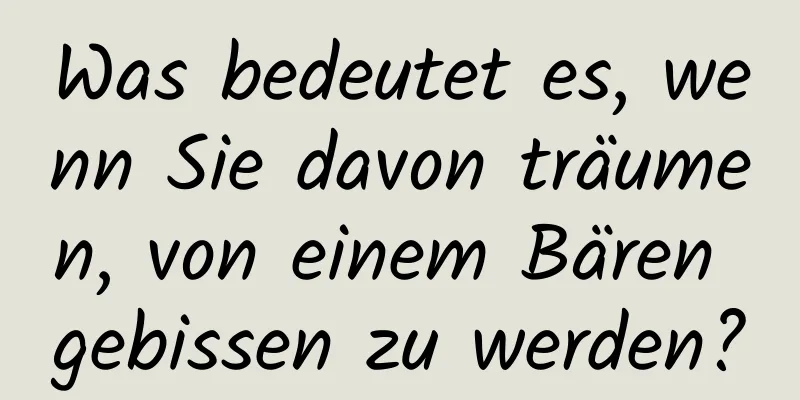 Was bedeutet es, wenn Sie davon träumen, von einem Bären gebissen zu werden?